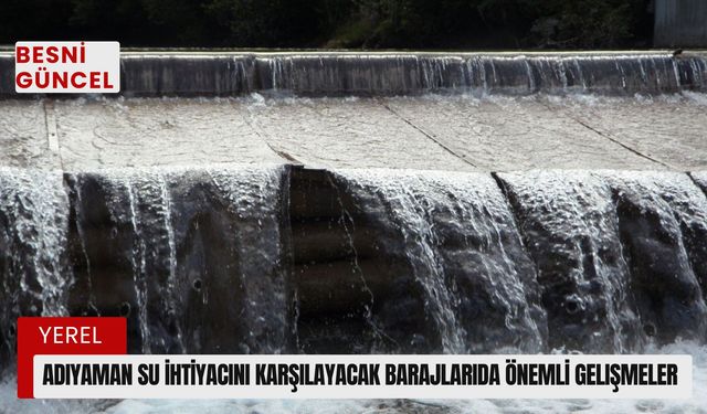 Adıyaman su ihtiyacını karşılayacak barajlarıda önemli gelişmeler