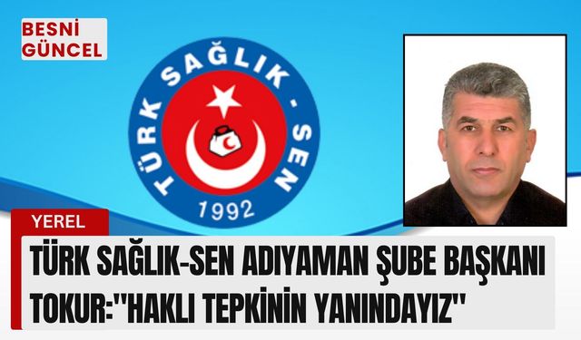 Türk Sağlık-Sen Adıyaman Şube Başkanı Tokur:"Haklı Tepkinin Yanındayız"