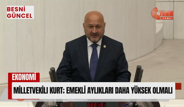 Milletvekili Kurt; Emekli Aylıkları Daha Yüksek Olmalı