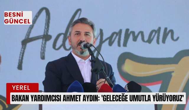 Bakan yardımcısı Ahmet Aydın: 'Geleceğe umutla yürüyoruz'