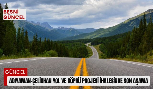 Adıyaman-Çelikhan yol ve köprü projesi ihalesinde son aşama