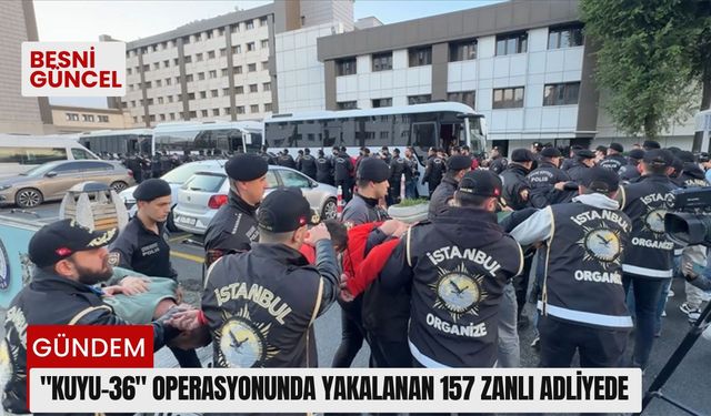 "Kuyu-36" operasyonunda yakalanan 157 zanlı adliyede