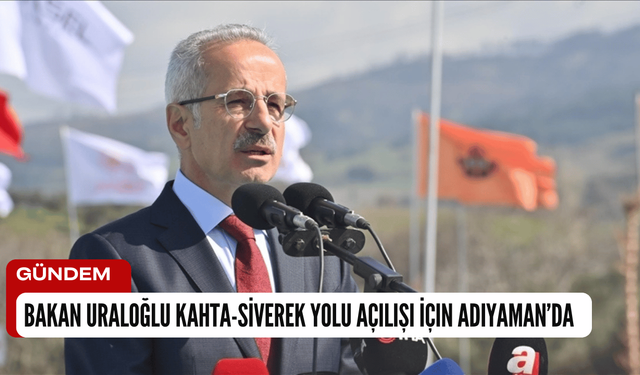 Bakan Uraloğlu Kahta-Siverek Yolu Açılışı İçin Adıyaman’da