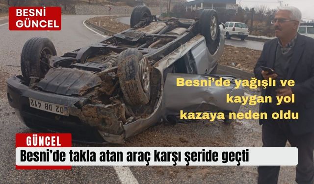 Besni’de takla atan araç karşı şeride geçti