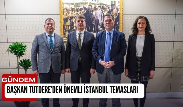 Başkan Tutdere’den önemli İstanbul temasları