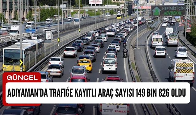 Adıyaman’da trafiğe kayıtlı araç sayısı 149 bin 826 oldu