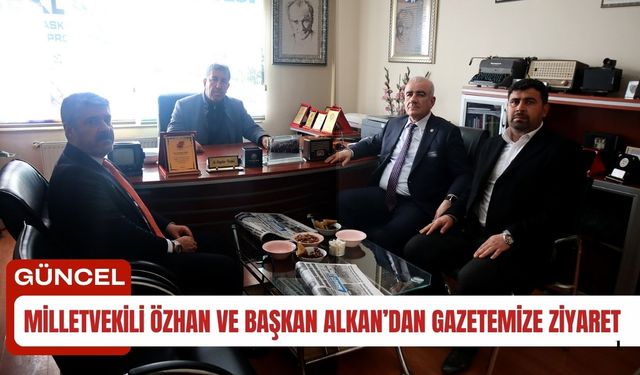 Milletvekili Özhan ve Başkan Alkan’dan Gazetemize Ziyaret