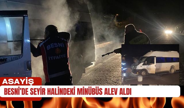 Besni’de Seyir Halindeki Minibüs Alev Aldı