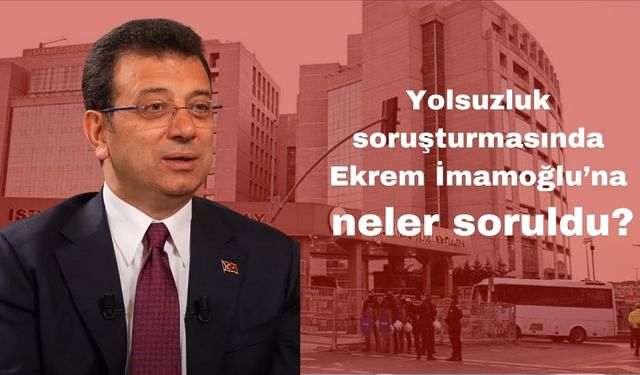 Savcı Ekrem İmamoğlu’na neler sordu?