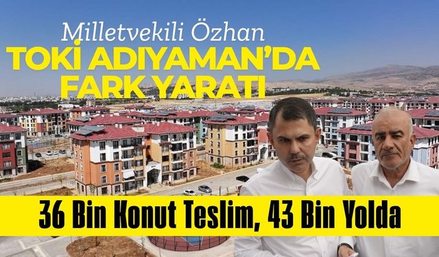 Milletvekili Özhan, TOKİ Adıyaman'da Fark Yarattı