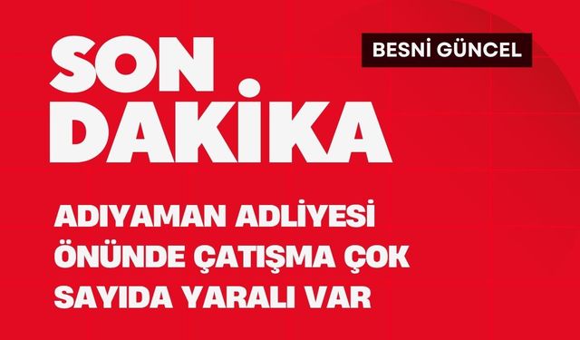 Adıyaman Adliyesi Önünde Çatışma: Çok Sayıda Yaralı