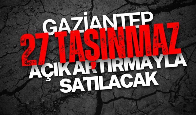 GAZİANTEP'TE 27 TAŞINMAZ AÇIK ARTIRMAYLA SATILACAK