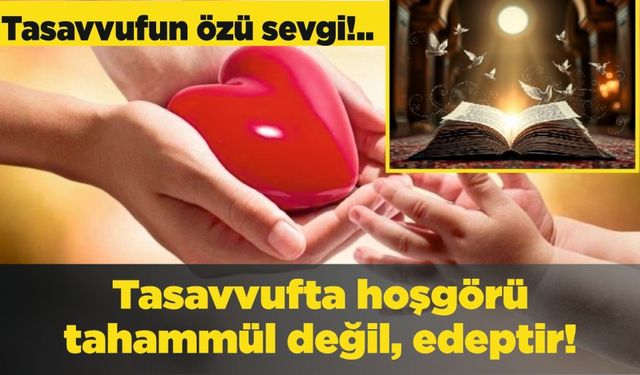 Tasavvufta hoşgörü tahammül değil, edeptir!