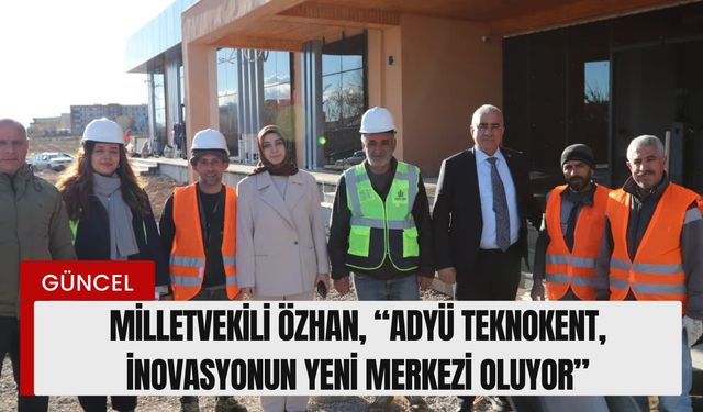 Özhan, “ADYÜ Teknokent, İnovasyonun Yeni Merkezi Oluyor”
