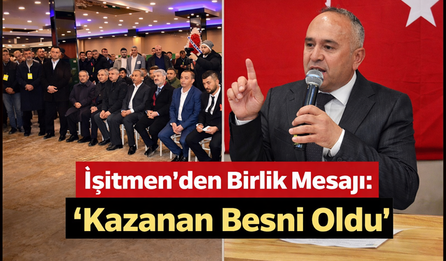 İşitmen’den Birlik Mesajı: “Kazanan Besni Oldu”