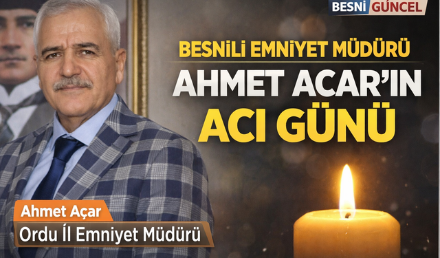 Besnili Ordu Emniyet Müdürü Ahmet Acar’ın Acı Günü