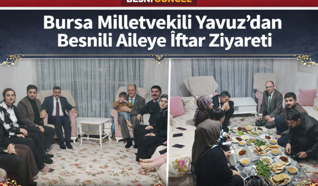 Bursa Milletvekili Yavuz’dan Besnili Aileye İftar Ziyareti