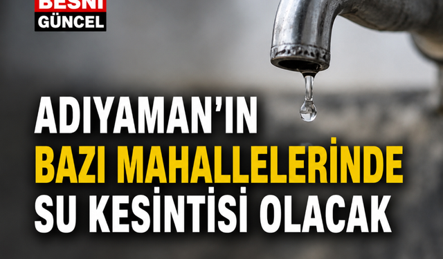 Adıyaman'ın Bazı Mahallelerinde Su Kesintisi Olacak