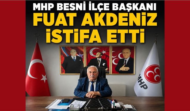 MHP Besni İlçe Başkanı Fuat Akdeniz İstifa Etti