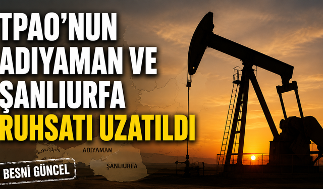 TPAO'nun Adıyaman ve Şanlıurfa Ruhsatı Uzatıldı