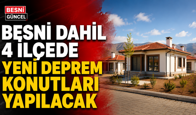 Besni Dahil 4 İlçede Yeni Deprem Konutları Yapılacak