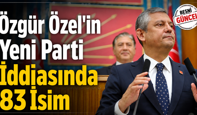 Özgür Özel'in Yeni Parti İddiasında 83 İsim