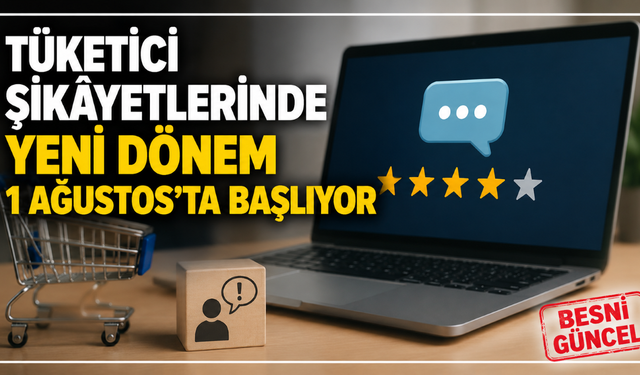 Tüketici Şikâyetlerinde Yeni Dönem 1 Ağustos'ta Başlıyor