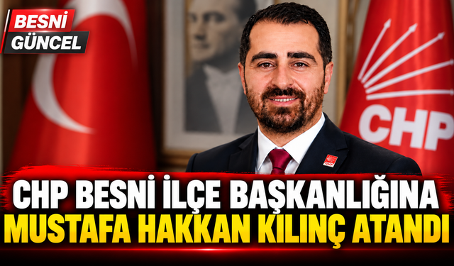 CHP Besni İlçe Başkanlığına Mustafa Hakkan Kılınç Atandı