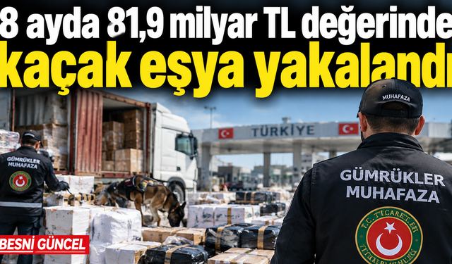 8 ayda 81,9 milyar TL değerinde kaçak eşya yakalandı
