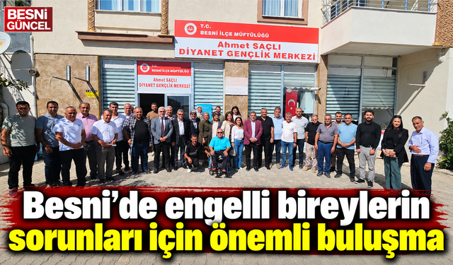 Besni’de engelli bireylerin sorunları için önemli buluşma