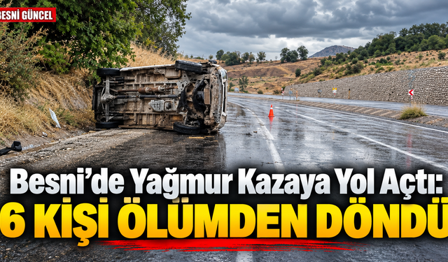 Besni’de Yağmur Kazaya Yol Açtı: 6 Kişi Ölümden Döndü