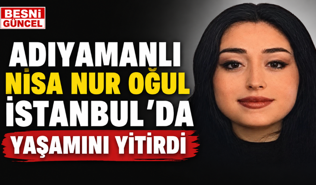 İstanbul’da Acı Olay: Adıyamanlı Öğrenci Hayatını Kaybetti