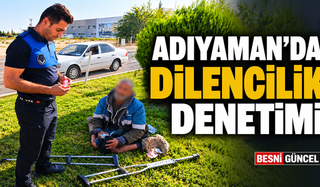 Adıyaman’da Dilencilik Denetimi: Yasal İşlem Yapıldı