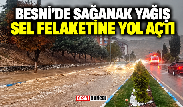 Besni’de Sağanak Yağış Sel Felaketine Yol Açtı