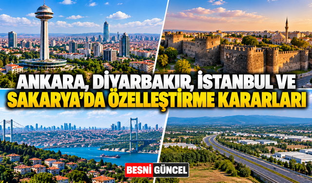 Ankara, Diyarbakır, İstanbul ve Sakarya’da Özelleştirme Kararları