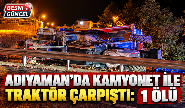 Adıyaman’da Kamyonet ile Traktör Çarpıştı: 1 Ölü
