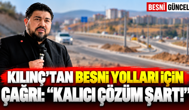 Kılınç’tan Besni yolları için çağrı: Kalıcı çözüm şart