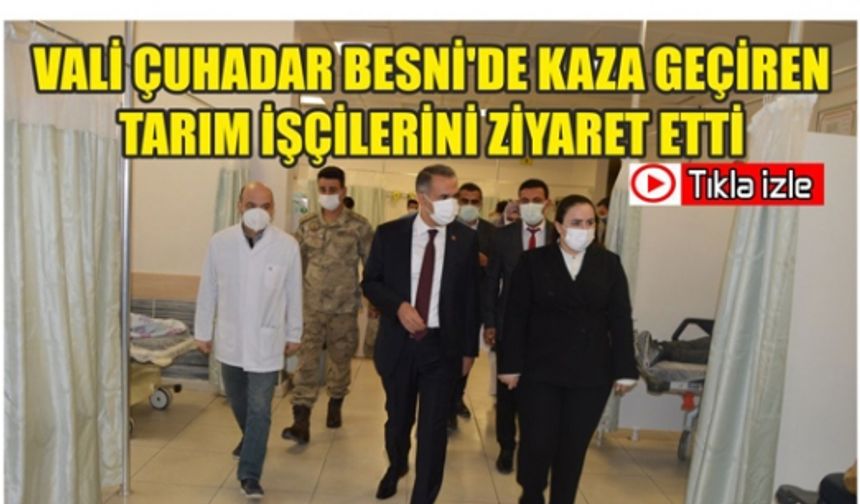 Vali Çuhadar Besni'de Kaza Geçiren Tarım İşçilerini Ziyaret Etti