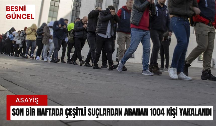 Son bir haftada çeşitli suçlardan aranan 1004 kişi yakalandı