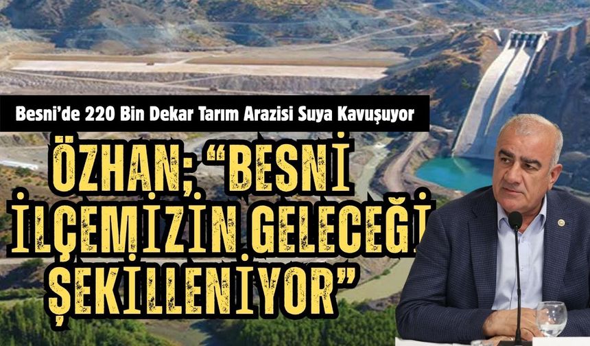 Özhan, “Besni’de 220 Bin Dekar Tarım Arazisi Suya Kavuşuyor”