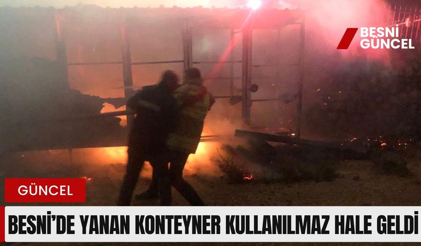 Besni’de Yanan Konteyner Kullanılmaz Hale Geldi