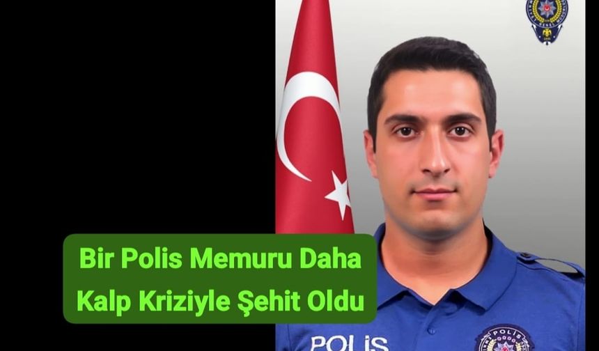 Bir Polis Memuru Daha Kalp Kriziyle Şehit Oldu