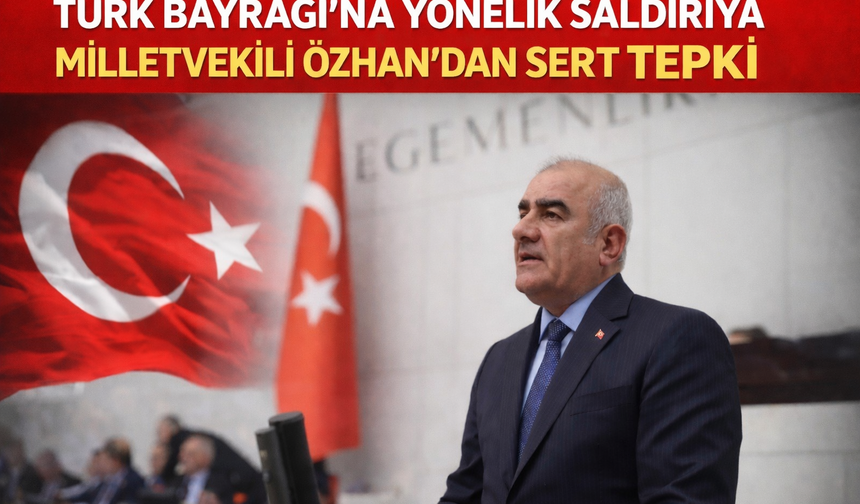 Türk Bayrağı’na Yönelik Saldırıya Özhan’dan Sert Tepki