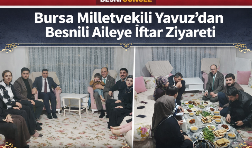 Bursa Milletvekili Yavuz’dan Besnili Aileye İftar Ziyareti