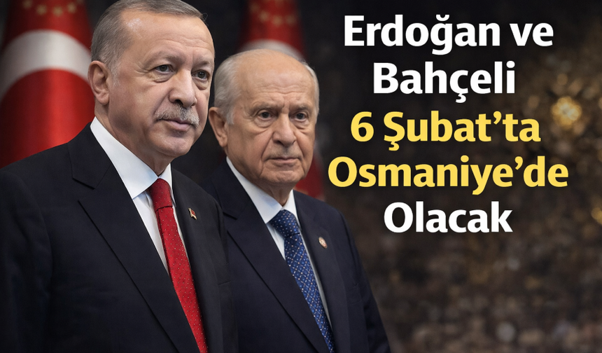 Erdoğan ve Bahçeli 6 Şubat’ta Osmaniye’de Olacak