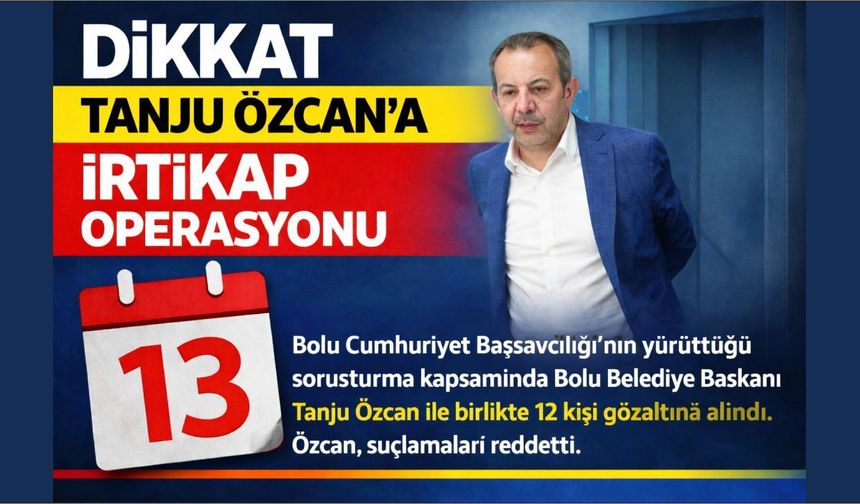 Bolu Belediye Başkanı Tanju Özcan’a İrtikap Operasyonu