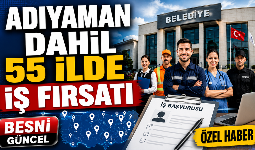 Adıyaman Dahil 55 İlde İş Fırsatı