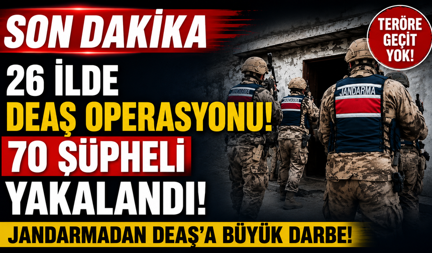 26 İLDE DEAŞ OPERASYONU! 70 ŞÜPHELİ YAKALANDI