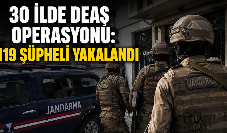 30 İlde DEAŞ Operasyonu: 119 Şüpheli Yakalandı