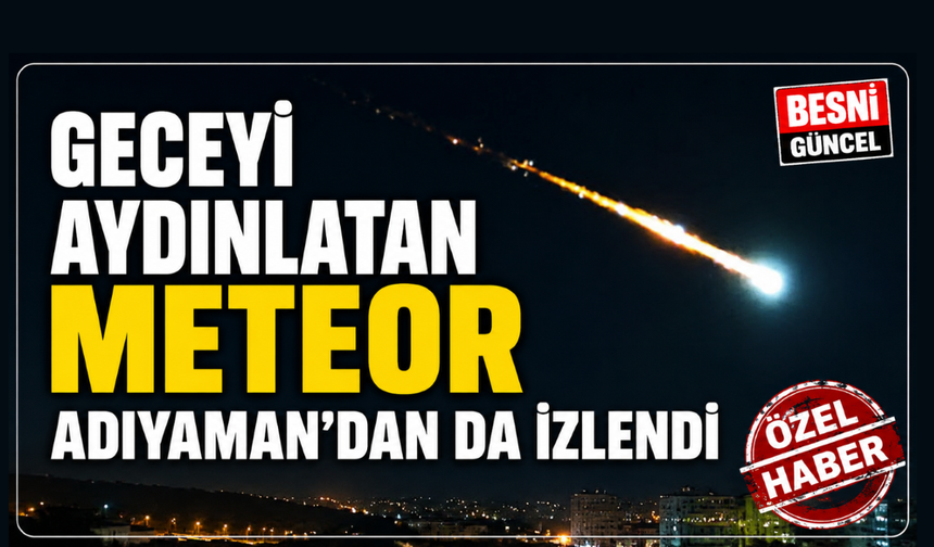 Geceyi aydınlatan meteor Adıyaman'dan da izlendi